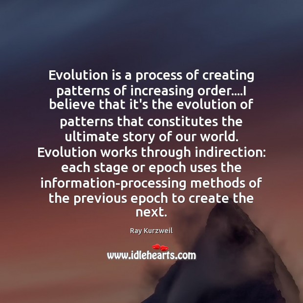 Evolution is a process of creating patterns of increasing order….I believe Ray Kurzweil Picture Quote
