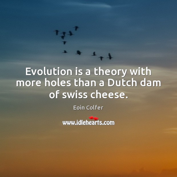 Evolution is a theory with more holes than a Dutch dam of swiss cheese. Eoin Colfer Picture Quote
