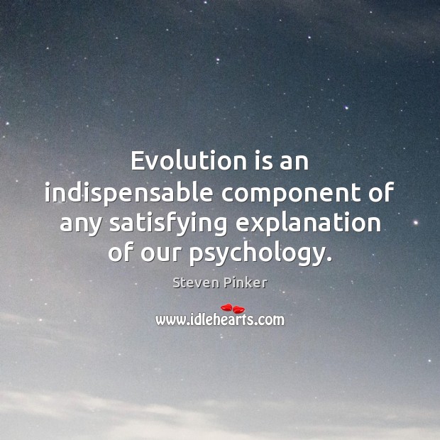 Evolution is an indispensable component of any satisfying explanation of our psychology. Steven Pinker Picture Quote