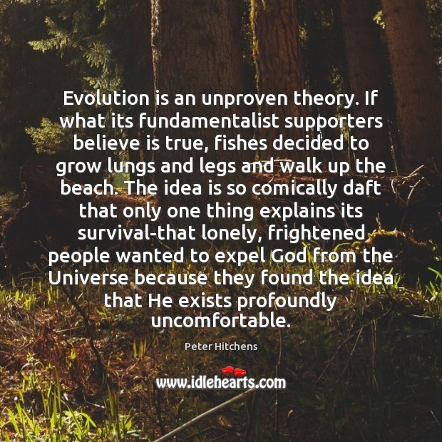 Evolution is an unproven theory. If what its fundamentalist supporters believe is Image