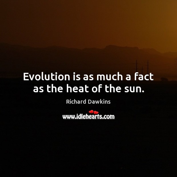 Evolution is as much a fact as the heat of the sun. Richard Dawkins Picture Quote