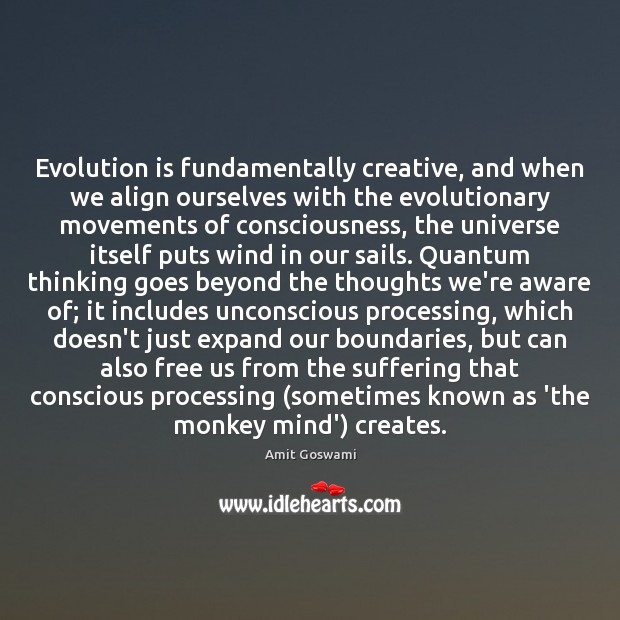 Evolution is fundamentally creative, and when we align ourselves with the evolutionary 