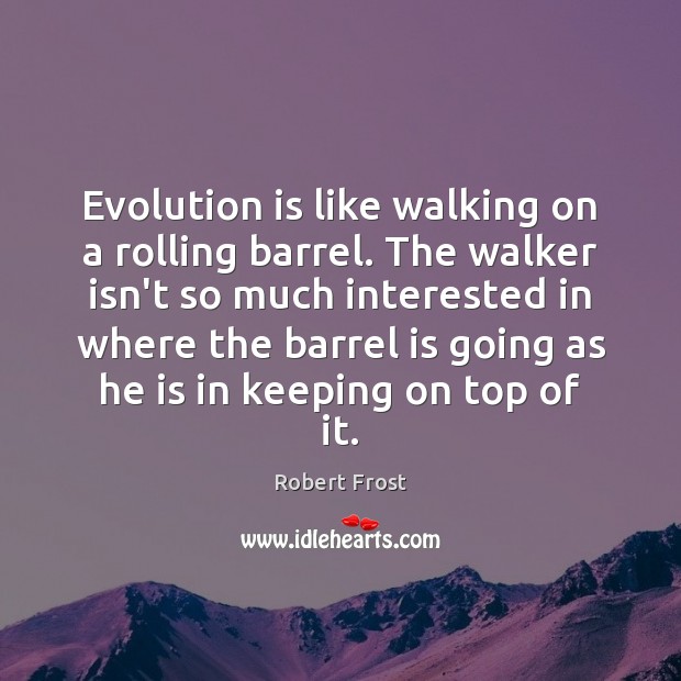 Evolution is like walking on a rolling barrel. The walker isn’t so Robert Frost Picture Quote