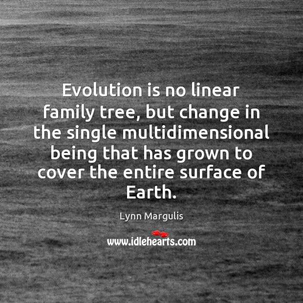 Evolution is no linear family tree, but change in the single multidimensional Lynn Margulis Picture Quote