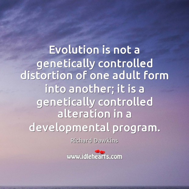 Evolution is not a genetically controlled distortion of one adult form into Richard Dawkins Picture Quote