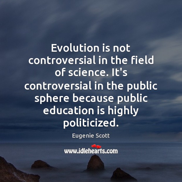 Evolution is not controversial in the field of science. It’s controversial in Education Quotes Image