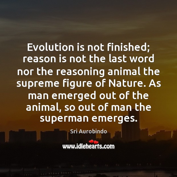 Evolution is not finished; reason is not the last word nor the Sri Aurobindo Picture Quote