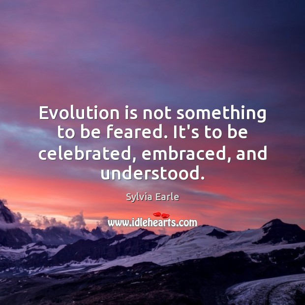 Evolution is not something to be feared. It’s to be celebrated, embraced, and understood. Sylvia Earle Picture Quote