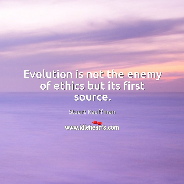 Evolution is not the enemy of ethics but its first source. Stuart Kauffman Picture Quote