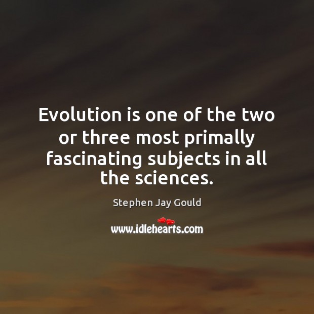 Evolution is one of the two or three most primally fascinating subjects Stephen Jay Gould Picture Quote