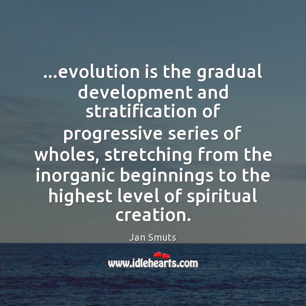 …evolution is the gradual development and stratification of progressive series of wholes, Jan Smuts Picture Quote
