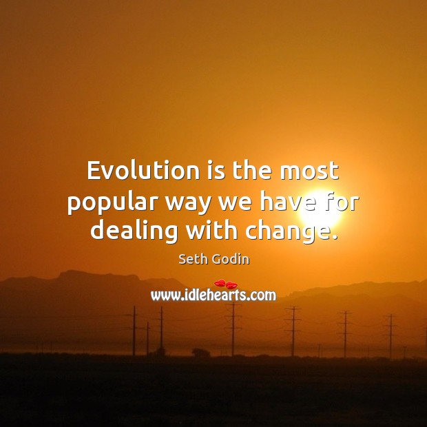 Evolution is the most popular way we have for dealing with change. Seth Godin Picture Quote