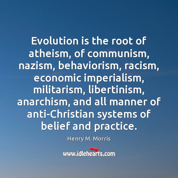 Evolution is the root of atheism, of communism, nazism, behaviorism, racism, economic Henry M. Morris Picture Quote