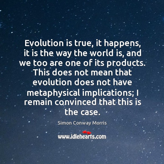 Evolution is true, it happens, it is the way the world is, and we too are one of its products. Simon Conway Morris Picture Quote