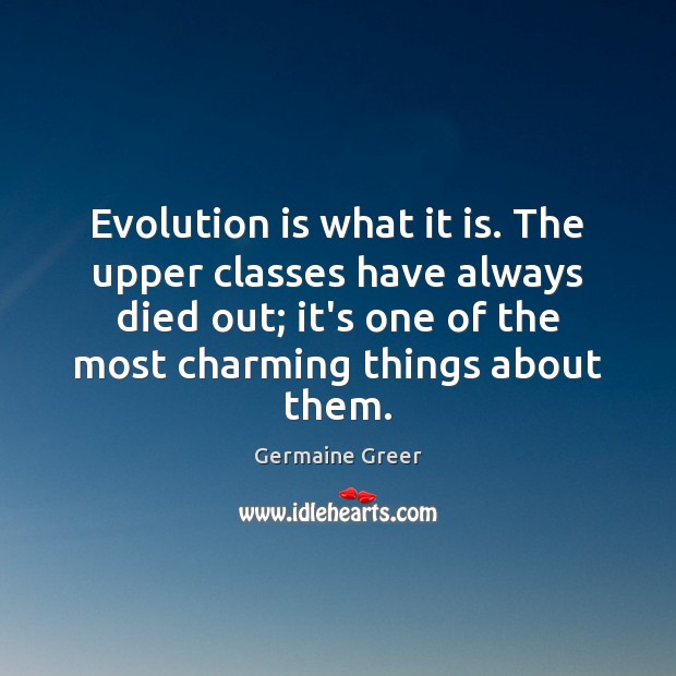 Evolution is what it is. The upper classes have always died out; Germaine Greer Picture Quote