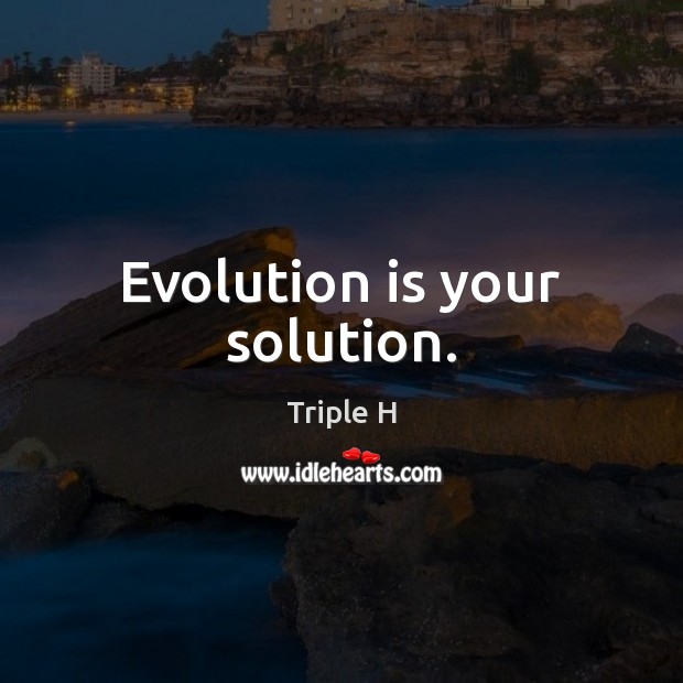 Evolution is your solution. Triple H Picture Quote