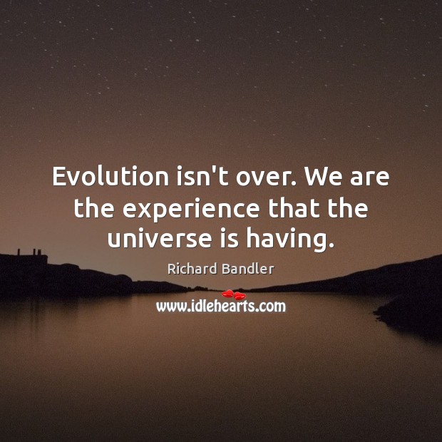 Evolution isn’t over. We are the experience that the universe is having. Richard Bandler Picture Quote