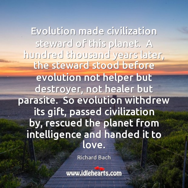 Evolution made civilization steward of this planet.  A hundred thousand years later, Richard Bach Picture Quote