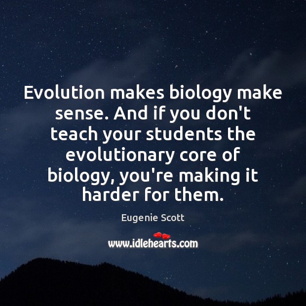 Evolution makes biology make sense. And if you don’t teach your students Eugenie Scott Picture Quote