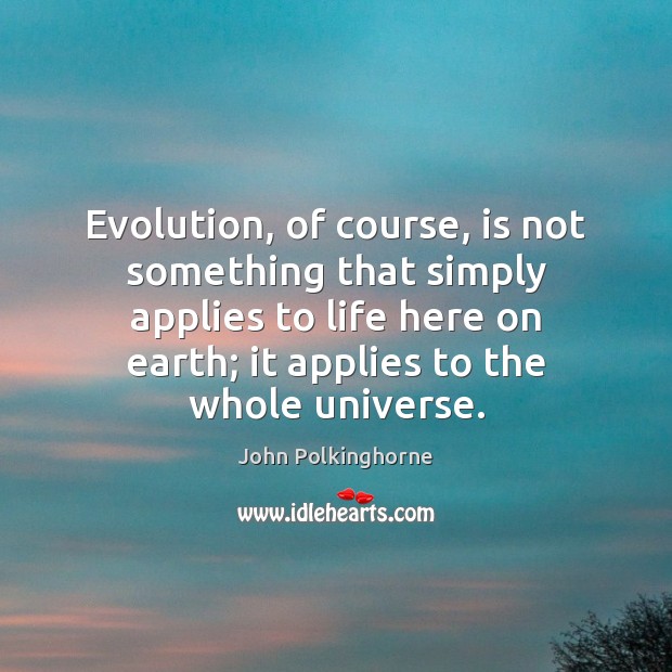 Evolution, of course, is not something that simply applies to life here John Polkinghorne Picture Quote