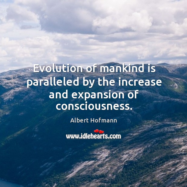 Evolution of mankind is paralleled by the increase and expansion of consciousness. Albert Hofmann Picture Quote