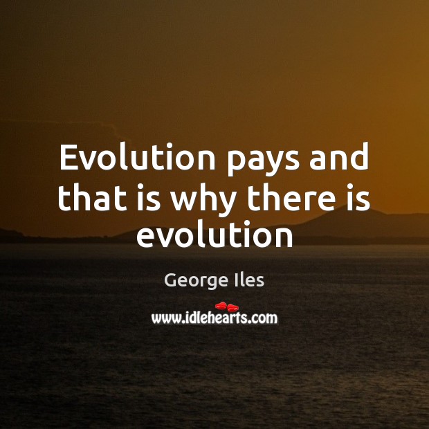 Evolution pays and that is why there is evolution George Iles Picture Quote