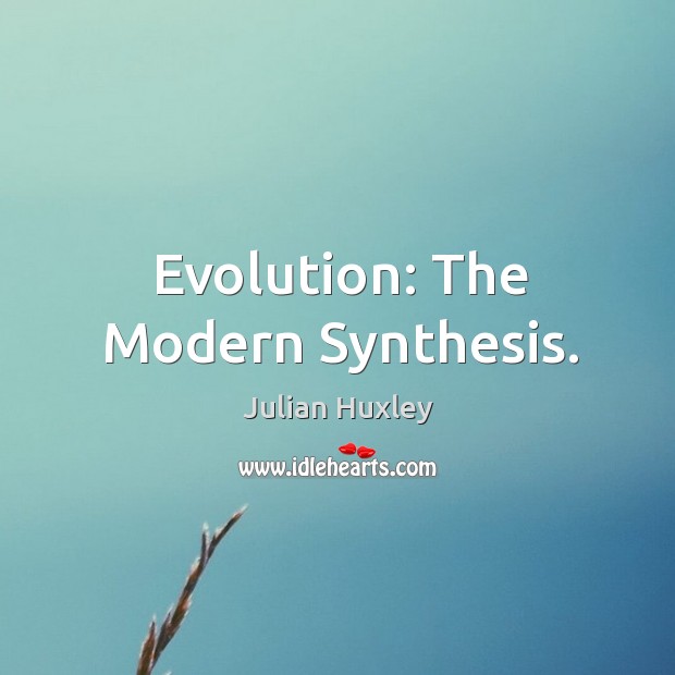Evolution: The Modern Synthesis. Julian Huxley Picture Quote