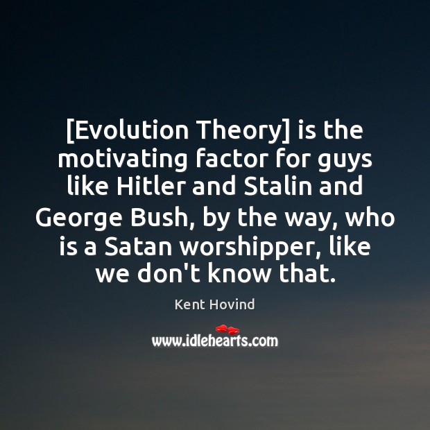 [Evolution Theory] is the motivating factor for guys like Hitler and Stalin Kent Hovind Picture Quote