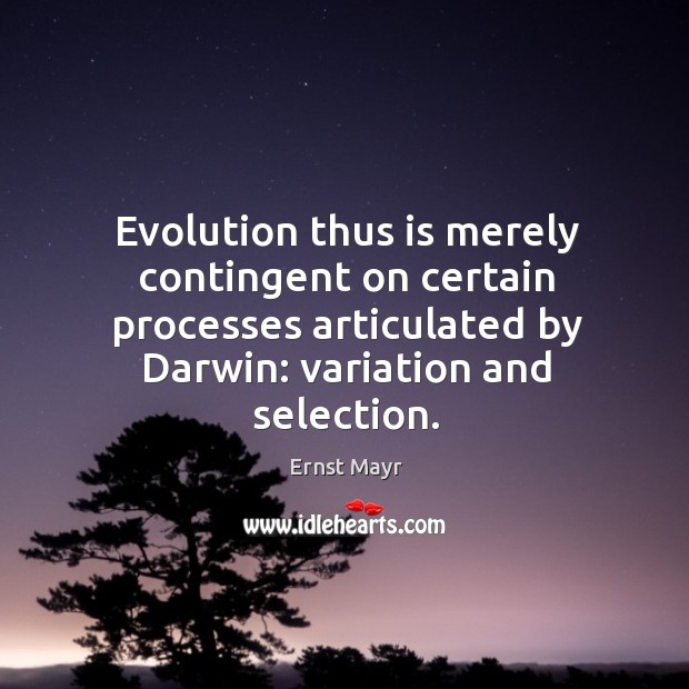 Evolution thus is merely contingent on certain processes articulated by darwin: variation and selection. Image