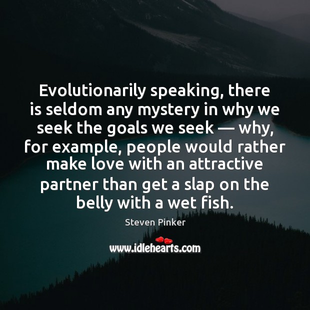 Evolutionarily speaking, there is seldom any mystery in why we seek the Steven Pinker Picture Quote