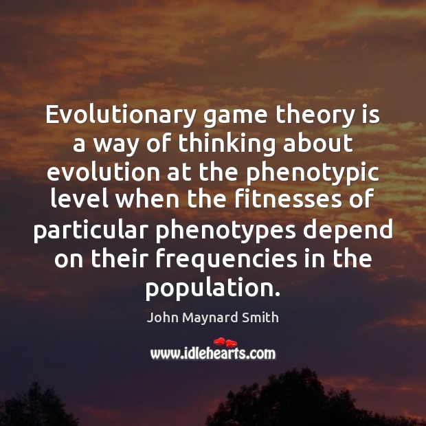 Evolutionary game theory is a way of thinking about evolution at the John Maynard Smith Picture Quote