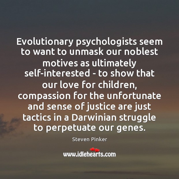 Evolutionary psychologists seem to want to unmask our noblest motives as ultimately Steven Pinker Picture Quote