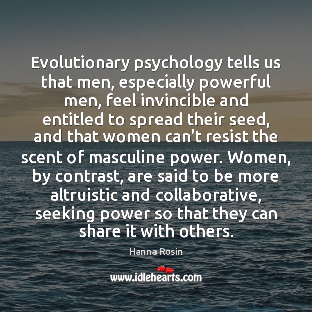 Evolutionary psychology tells us that men, especially powerful men, feel invincible and Hanna Rosin Picture Quote