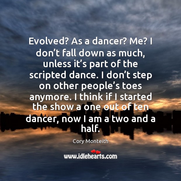 Evolved? As a dancer? Me? I don’t fall down as much, Cory Monteith Picture Quote