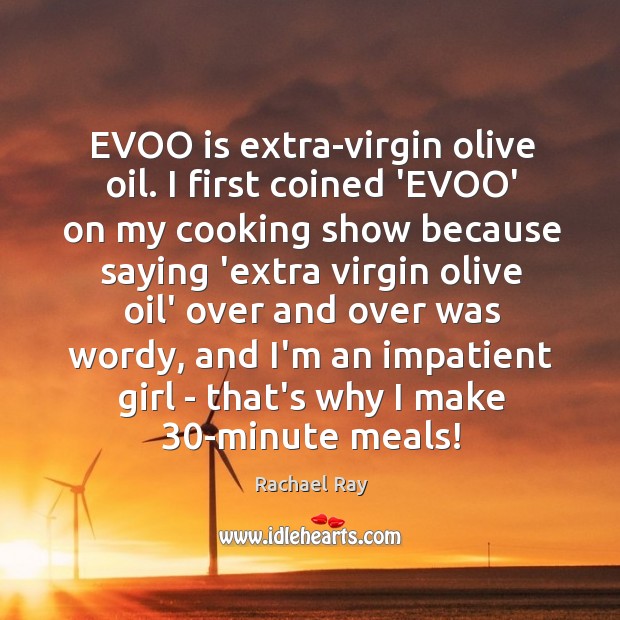 EVOO is extra-virgin olive oil. I first coined ‘EVOO’ on my cooking Rachael Ray Picture Quote