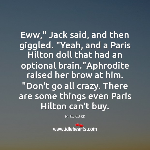 Eww,” Jack said, and then giggled. “Yeah, and a Paris Hilton doll P. C. Cast Picture Quote
