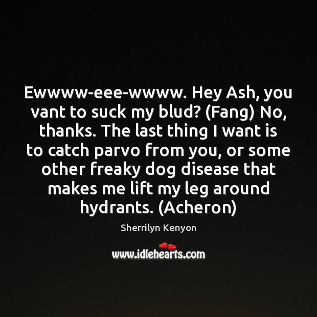Ewwww-eee-wwww. Hey Ash, you vant to suck my blud? (Fang) No, thanks. Sherrilyn Kenyon Picture Quote
