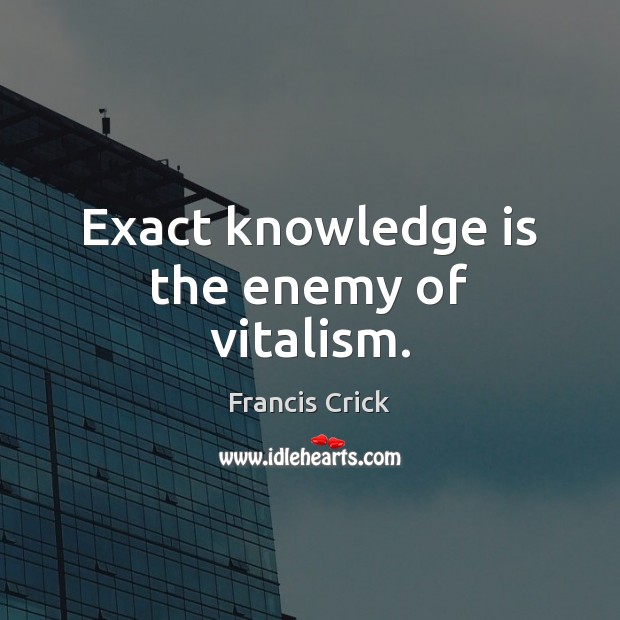 Exact knowledge is the enemy of vitalism. Francis Crick Picture Quote