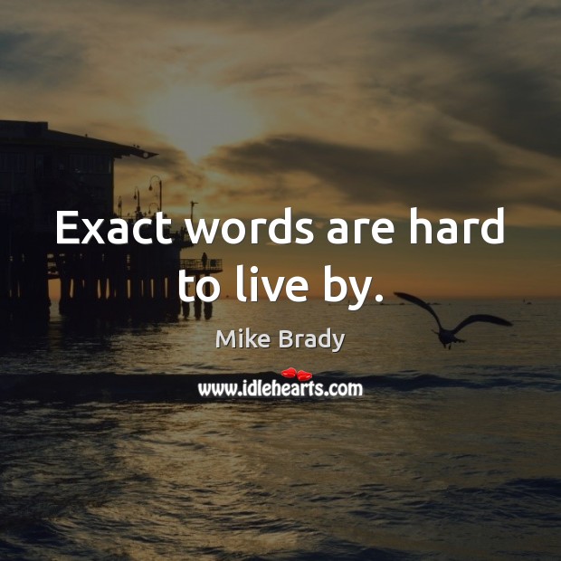 Exact words are hard to live by. Mike Brady Picture Quote