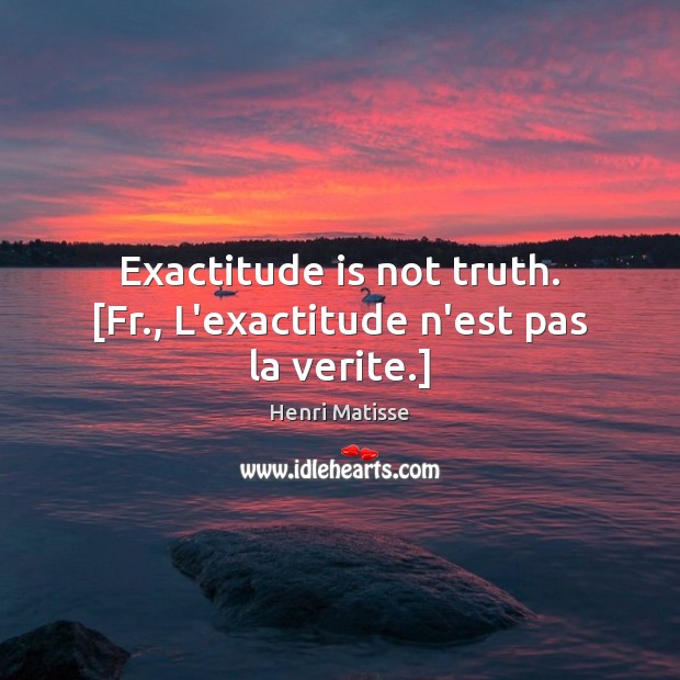 Exactitude is not truth. [Fr., L’exactitude n’est pas la verite.] Image