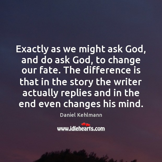 Exactly as we might ask God, and do ask God, to change Daniel Kehlmann Picture Quote