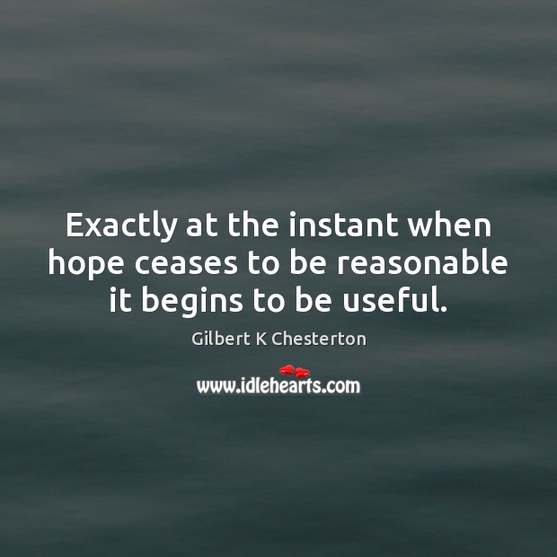 Exactly at the instant when hope ceases to be reasonable it begins to be useful. Gilbert K Chesterton Picture Quote