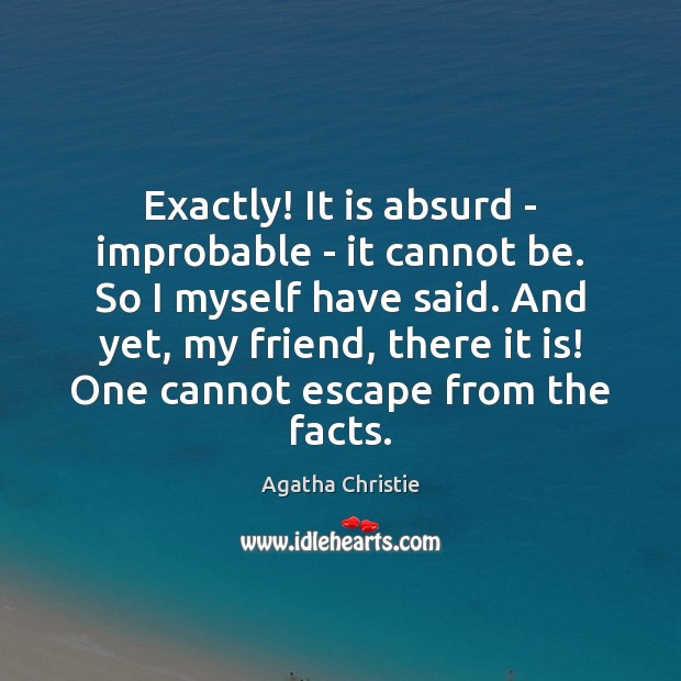 Exactly! It is absurd – improbable – it cannot be. So I Agatha Christie Picture Quote