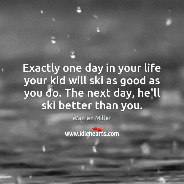 Exactly one day in your life your kid will ski as good Warren Miller Picture Quote
