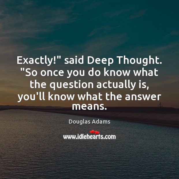 Exactly!” said Deep Thought. “So once you do know what the question Douglas Adams Picture Quote