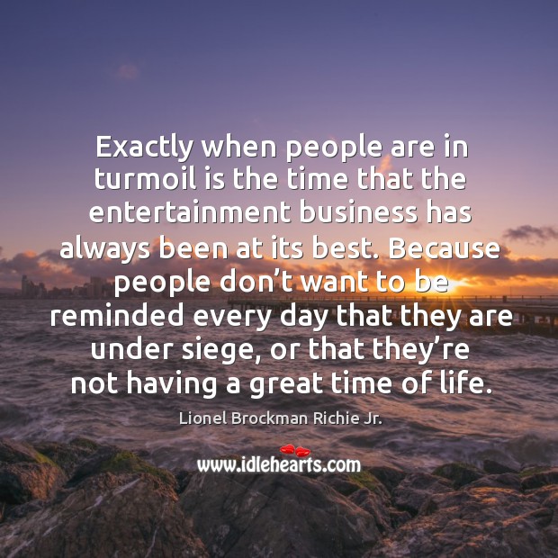 Exactly when people are in turmoil is the time that the entertainment business has always been at its best. Lionel Brockman Richie Jr. Picture Quote