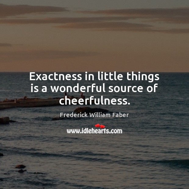 Exactness in little things is a wonderful source of cheerfulness. Image