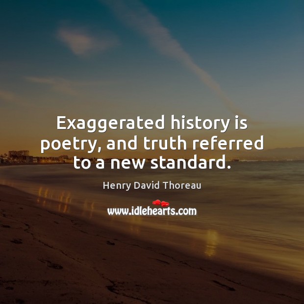 Exaggerated history is poetry, and truth referred to a new standard. History Quotes Image