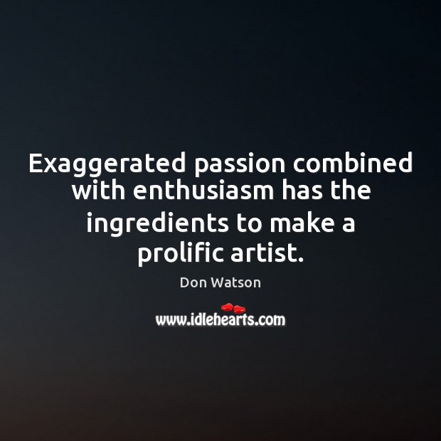 Exaggerated passion combined with enthusiasm has the ingredients to make a prolific Don Watson Picture Quote
