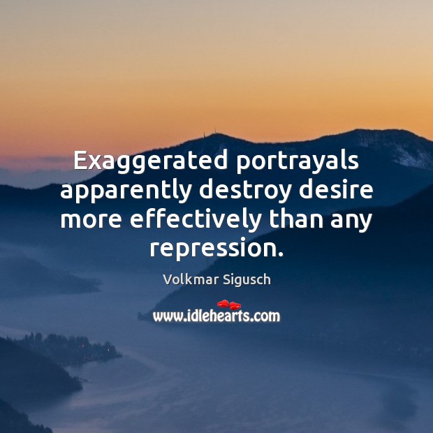 Exaggerated portrayals apparently destroy desire more effectively than any repression. Volkmar Sigusch Picture Quote